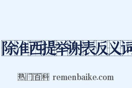 除淮西提举谢表反义词是什么意思的图片